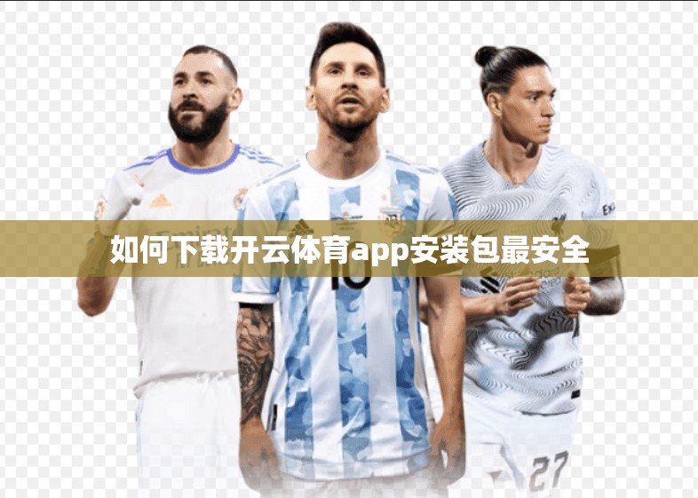 如何下载开云体育app安装包最安全