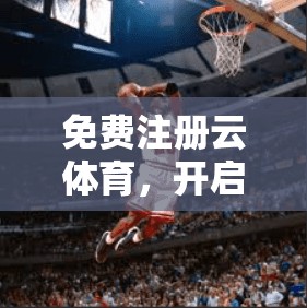 免费注册云体育，开启你的体育人生！