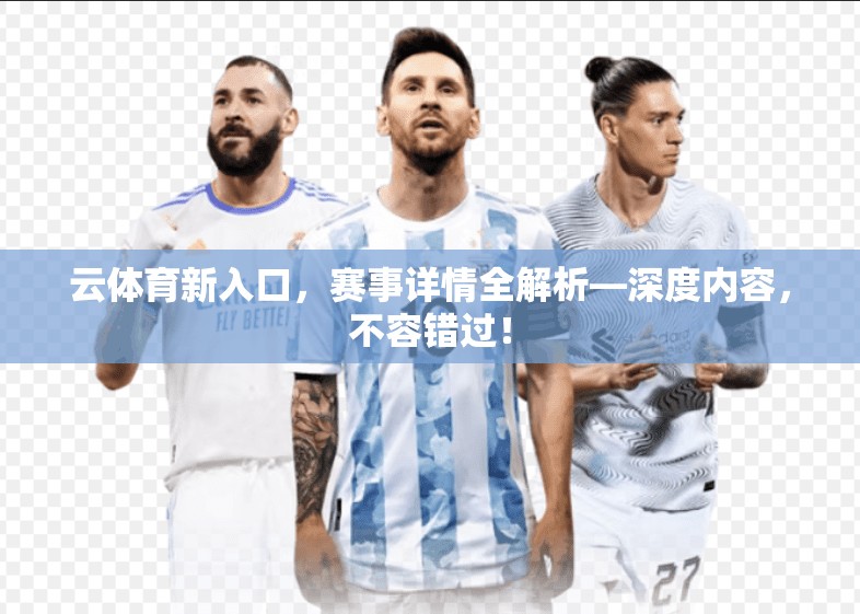 云体育新入口，赛事详情全解析—深度内容，不容错过！
