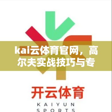 kai云体育官网，高尔夫实战技巧与专业讲座推荐
